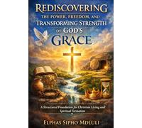 Rediscovering the Power, Freedom, and Transforming Strength of God’s Grace: A Structured Foundation for Christian Living and Spiritual Formation (The Grace Formation Series)