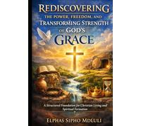 Rediscovering the Power, Freedom, and Transforming Strength of God’s Grace: A Structured Foundation for Christian Living and Spiritual Formation (The Grace Formation Series)