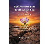 Rediscovering the Truth About You Through Healing: A Reflection on Personal Growth, Embracing Your Story and Becoming the you God Created
