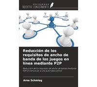 Reducción de los requisitos de ancho de banda de los juegos en línea mediante P2P: Reducción de los requisitos de ancho de banda mediante P2P sin renunciar a una autoridad central