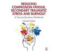 Reducing Compassion Fatigue, Secondary Traumatic Stress, and Burnout: A Trauma-Sensitive Workbook