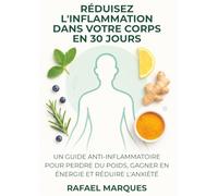 Réduisez l'inflammation dans votre corps en 30 jours: Un guide anti-inflammatoire pour perdre du poids, gagner en énergie et réduire l'anxiété