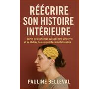 RÉÉCRIRE SON HISTOIRE INTÉRIEURE: Sortir des schémas qui sabotent votre vie et se libérer des empreintes émotionnelles du passé.