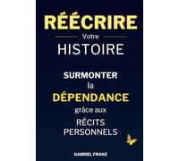 Réécrire votre histoire - Surmonter la dépendance grâce aux récits personnels (Libérations Intérieures - Transformation personnelle et guérison émotionnelle)