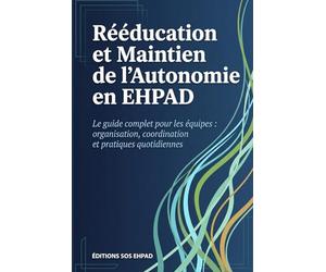 Rééducation et Maintien de l'Autonomie en EHPAD: Le guide complet pour les équipes - organisation, coordination et pratiques quotidiennes