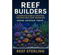 Reef Builders: A Complete Guide to Creating Thriving Coral Reef Aquariums: Design. Maintain. Thrive.: Design, Stock, and Sustain Vibrant Marine ... Water Chemistry Mastery (Salt Water Tanks)