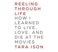 Reeling Through Life: How I Learned to Live, Love and Die at the Movies