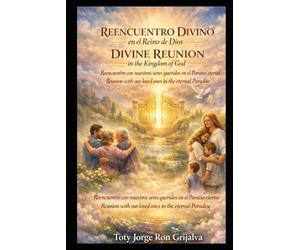 REENCUENTRO DIVINO en el Reino de Dios / DIVINE REUNION in the Kingdom of God: Reencuentro con nuestros seres queridos en el Paraíso eterno / Reunion ... Paradise (Camino al Reencuentro Eterno)