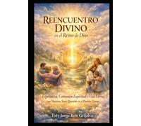 REENCUENTRO DIVINO en el Reino de Dios: Esperanza, comunión espiritual y vida eterna con nuestros seres queridos en el Paraíso eterno (Camino al Reencuentro Eterno)