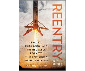 Reentry: SpaceX, Elon Musk, and the Reusable Rockets that Launched a Second Spac
