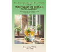 Rééquilibrer ses émotions naturellement: Sophrologie et huiles essentielles pour apaiser le cœur. (Les essentiels du bien-être naturel)
