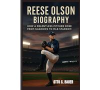 REESE OLSON BIOGRAPHY : HOW A RELENTLESS PITCHER ROSE FROM SHADOWS TO MLB STARDOM: THE MAKING OF A FEARLESS ARM IN THE BIG LEAGUE