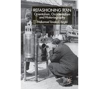 Refashioning Iran: Orientalism, Occidentalism and Historiography (St Antony's Series)