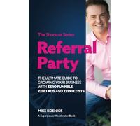 Referral Party: The Ultimate Guide to Growing Your Business With Zero Funnels, Zero Ads, and Zero Costs