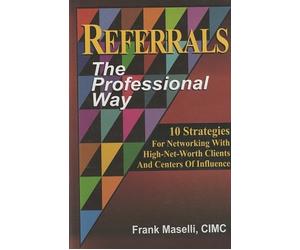 Referrals: The Professional Way (10 Strategies For Networking With High-Net-Worth Clients And Centers Of Influence) (10 Strategies For Networking With High-Net-Worth Clients And Centers Of Influence)
