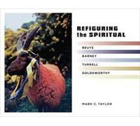 Refiguring the Spiritual: Beuys, Barney, Turrell, Goldsworthy: 9 (Religion, Culture, and Public Life)
