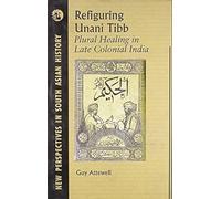 Refiguring Unani Tibb: Plural Healing in Late Colonial India