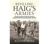 Refilling Haig’s Armies: The Replacement of British Infantry Casualties on the Western Front, 1916-1918