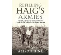 Refilling Haig’s Armies : The Replacement of British Infantry Casualties on the Western Front, 1916-1918