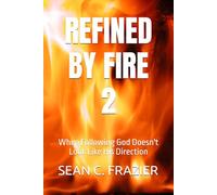 REFINED BY FIRE 2: When Following God Doesn't Look Like His Direction (FIRE SERIES)