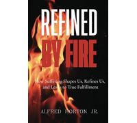 Refined by Fire: How Suffering Shapes, Refines, and Leads to True Fulfillment