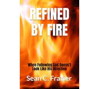 REFINED BY FIRE: When Following God Doesn’t Look Like His Direction (FIRE SERIES)
