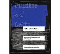 Refined Material : Petroculture and Modernity in Venezuela