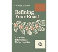 Refining Your Roast: A Guide to Intermediate Coffee Roasting (The Home Roasters)