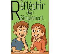 Réfléchir très simplement: Le guide apaisant pour les ados qui pensent trop; pour une puissance mentale, clarté d’esprit, force intérieure, estime de ... sereine au quotidien, courage d’d’agir...