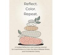 Reflect. Color. Repeat.: A Guided Reflection and Coloring Journal for Overthinkers to Calm the Mind, Release Stress, and Find Mental Clarity