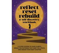 Reflect, Reset, Rebuild Self-Discovery Workbook: 3-Step System to Gain Clarity, Break the Patterns That Keep You Stuck, and Design Your Next Chapter