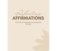 Reflecting Affirmations: 30-DAY SELF GUIDED DAILY AFFIRMATION JOURNAL