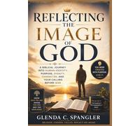 Reflecting the Image of God: A Biblical Journey Into Human Identity, Purpose, Dignity, Character, and Your Calling Before God