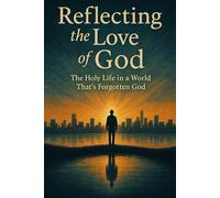 Reflecting the Love of God: The Holy Life in a World That’s Forgotten God