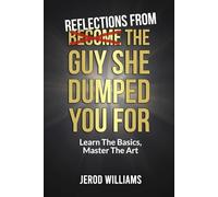 Reflections From The Guy She Dumped You For: Learn The Basics, Master The Art: 3 (Become The Guy)