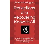 Reflections of a Recovering Know-It-All: A Letter to My Younger Self: On Unlearning, Relearning, and Becoming