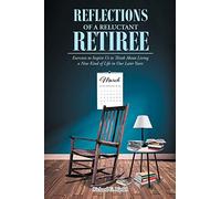 Reflections of a Reluctant Retiree: Exercises to Inspire Us to Think About Living a New Kind of Life in Our Later Years