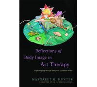 Reflections of Body Image in Art Therapy: Exploring Self through Metaphor and Multi-Media