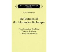 Reflections of the Alexander Technique: From Learning, Teaching, Training Teachers, Living, and Thinking