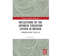 Reflections of the Japanese Education System in Britain: A Modern Utopia? 1858-1914 (Studies in the History of Education)