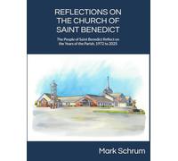 Reflections on the Church of Saint Benedict: The People of Saint Benedict Reflect on the Years of the Parish, 1972 to 2025