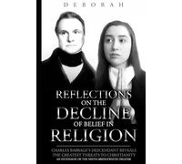 Reflections On The Decline Of Belief In Religion: Charles Babbage's Descendant Reveals the Greatest Threats to Christianity (an Extension of the ... (Reflections on Science and Religion)