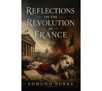 Reflections on the Revolution in France: A Classic Defense of Tradition, Order, and Political Prudence