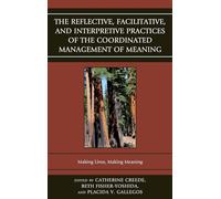 Reflective, Facilitative, and Interpretive Practice of the Coordinated Management of Meaning, The: Making Lives and Making Meaning (The Fairleigh ... Press Series in Communication Studies)