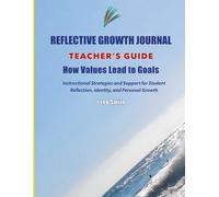 Reflective Growth Journal Teacher’s Guide: How Values Lead to Goals: Instructional Strategies and Support for Student Reflection, Identity, and Personal Growth