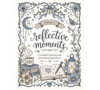 Reflective Moments A Guided Coloring and Journaling Experience Volume 1: A Coloring Book and Guided Journal for Recovery, Healing, Mindfulness, and Personal Growth
