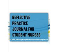 Reflective Practice Journal For Student Nurses: A guide to writing essays and develop professional practice