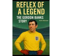 Reflex of a Legend: The Gordon Banks Story: The Untold Biography of England’s 1966 World Cup Goalkeeper and His Legendary Save Against Pelé