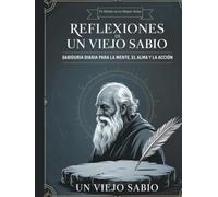 Reflexiones De Un Viejo Sabio: Sabiduría diaria para fortalecer la mente, sanar el alma y vivir con propósito.