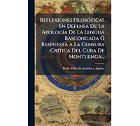 Reflexiones Filosóficas En Defensa De La Apología De La Lengua Bascongada Ó Respuesta A La Censura Crítica Del Cura De Montuenga...